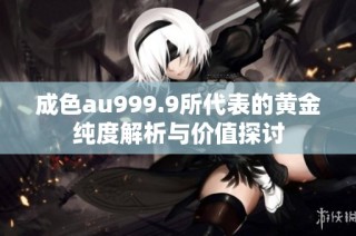 成色au999.9所代表的黄金纯度解析与价值探讨