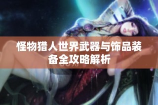 怪物猎人世界武器与饰品装备全攻略解析