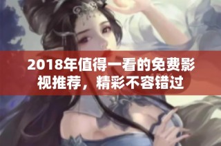 2018年值得一看的免费影视推荐，精彩不容错过