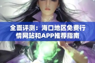 全面评测：海口地区免费行情网站和APP推荐指南