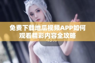 免费下载地瓜视频APP如何观看精彩内容全攻略