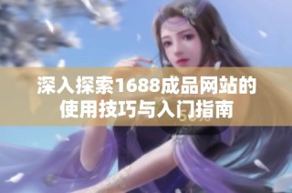 深入探索1688成品网站的使用技巧与入门指南