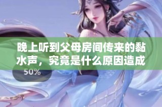 晚上听到父母房间传来的黏水声，究竟是什么原因造成的呢