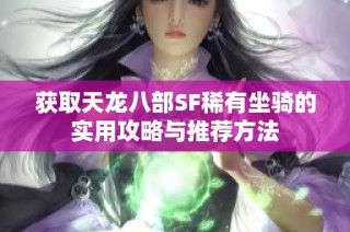 获取天龙八部SF稀有坐骑的实用攻略与推荐方法