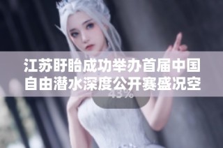 江苏盱眙成功举办首届中国自由潜水深度公开赛盛况空前