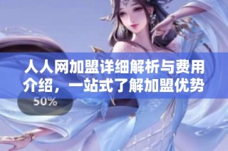 人人网加盟详细解析与费用介绍，一站式了解加盟优势与前景