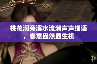 桃花洞旁溪水流淌声声细语，春意盎然显生机