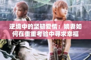 逆境中的坚韧爱情：嫡妻如何在重重考验中寻求幸福