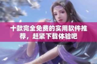 十款完全免费的实用软件推荐，赶紧下载体验吧