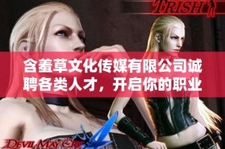 含羞草文化传媒有限公司诚聘各类人才，开启你的职业新篇章