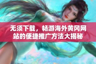 无须下载，畅游海外黄冈网站的便捷推广方法大揭秘