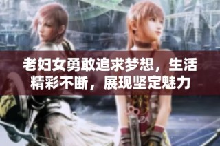 老妇女勇敢追求梦想，生活精彩不断，展现坚定魅力