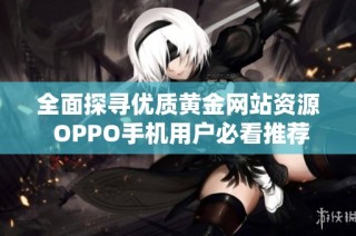 全面探寻优质黄金网站资源 OPPO手机用户必看推荐
