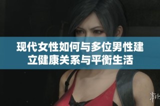 现代女性如何与多位男性建立健康关系与平衡生活