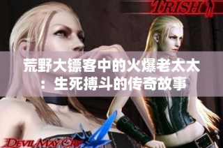荒野大镖客中的火爆老太太：生死搏斗的传奇故事