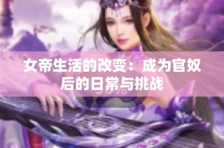 女帝生活的改变：成为官奴后的日常与挑战