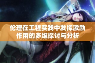 伦理在工程实践中发挥激励作用的多维探讨与分析