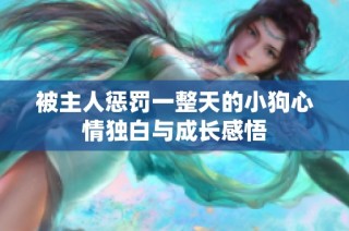 被主人惩罚一整天的小狗心情独白与成长感悟