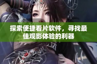 探索便捷看片软件，寻找最佳观影体验的利器