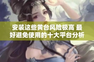 安装这些黄台风险极高 最好避免使用的十大平台分析