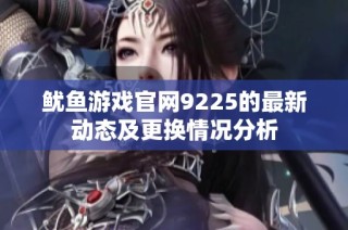 鱿鱼游戏官网9225的最新动态及更换情况分析
