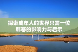 探索成年人的世界只需一位韩寒的影响力与启示