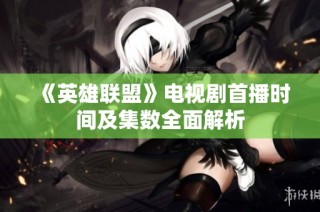 《英雄联盟》电视剧首播时间及集数全面解析
