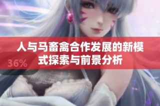 人与马畜禽合作发展的新模式探索与前景分析