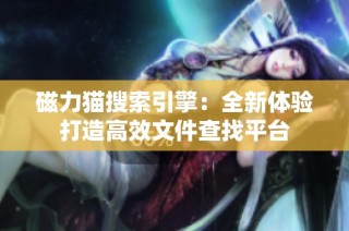 磁力猫搜索引擎：全新体验打造高效文件查找平台