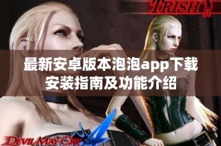 最新安卓版本泡泡app下载安装指南及功能介绍