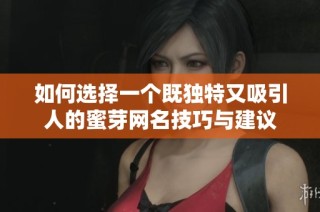 如何选择一个既独特又吸引人的蜜芽网名技巧与建议