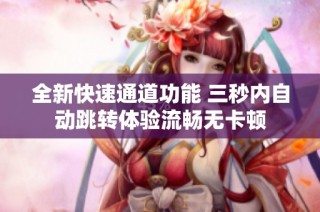 全新快速通道功能 三秒内自动跳转体验流畅无卡顿