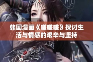 韩国漫画《嗟嗟嗟》探讨生活与情感的艰辛与坚持