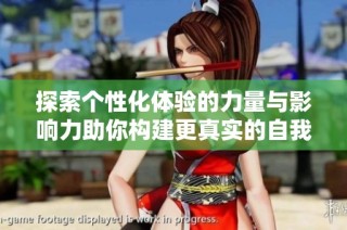 探索个性化体验的力量与影响力助你构建更真实的自我