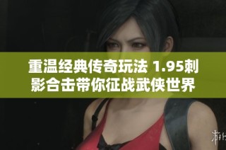 重温经典传奇玩法 1.95刺影合击带你征战武侠世界