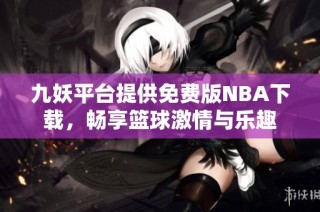 九妖平台提供免费版NBA下载，畅享篮球激情与乐趣