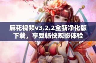 麻花视频v3.2.2全新净化版下载，享受畅快观影体验