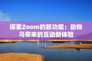 探索Zoom的新功能：动物马带来的互动新体验
