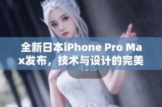 全新日本iPhone Pro Max发布，技术与设计的完美结合