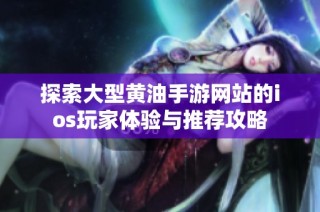 探索大型黄油手游网站的ios玩家体验与推荐攻略