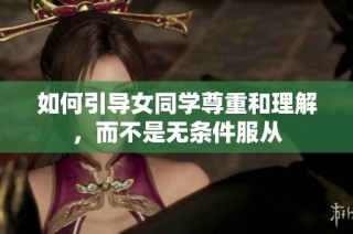如何引导女同学尊重和理解，而不是无条件服从