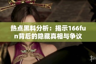 热点黑料分析：揭示166fun背后的隐藏真相与争议