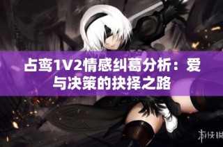 占鸾1V2情感纠葛分析：爱与决策的抉择之路