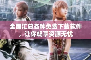 全面汇总各种免费下载软件，让你畅享资源无忧