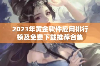 2023年黄金软件应用排行榜及免费下载推荐合集