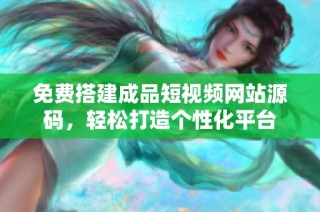 免费搭建成品短视频网站源码，轻松打造个性化平台