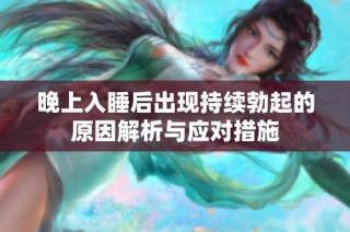 晚上入睡后出现持续勃起的原因解析与应对措施
