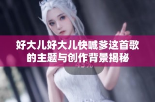 好大儿好大儿快喊爹这首歌的主题与创作背景揭秘