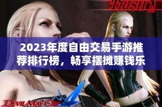 2023年度自由交易手游推荐排行榜，畅享摆摊赚钱乐趣