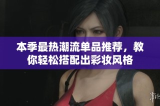 本季最热潮流单品推荐，教你轻松搭配出彩妆风格